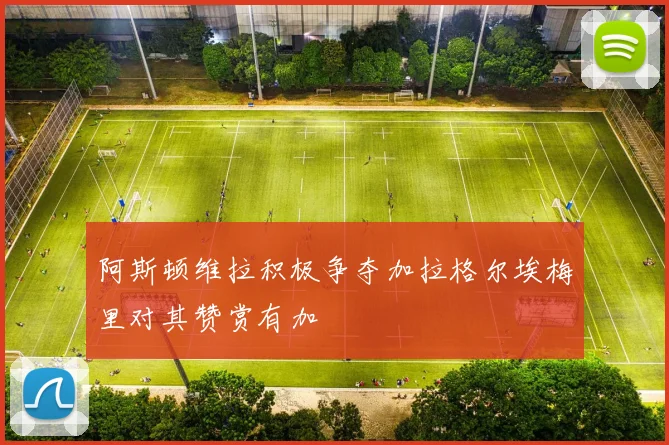 阿斯顿维拉积极争夺加拉格尔埃梅里对其赞赏有加