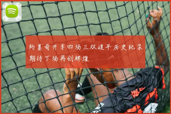 约基奇开季四场三双追平历史纪录期待下场再创辉煌