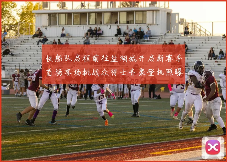 快船队启程前往盐湖城开启新赛季首场客场挑战众将士齐聚登机照曝光