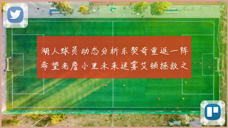 湖人球员动态分析东契奇重返一阵希望老詹小里未来迷雾艾顿拯救之战前景探讨
