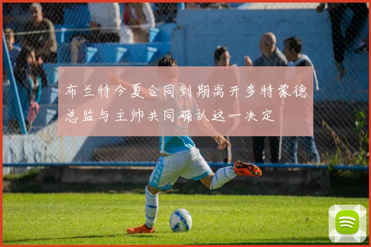 布兰特今夏合同到期离开多特蒙德总监与主帅共同确认这一决定