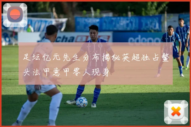 足坛亿元先生分布揭秘英超独占鳌头法甲意甲零人现身