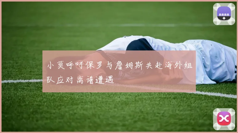 小莫呼吁保罗与詹姆斯共赴海外组队应对离谱遭遇