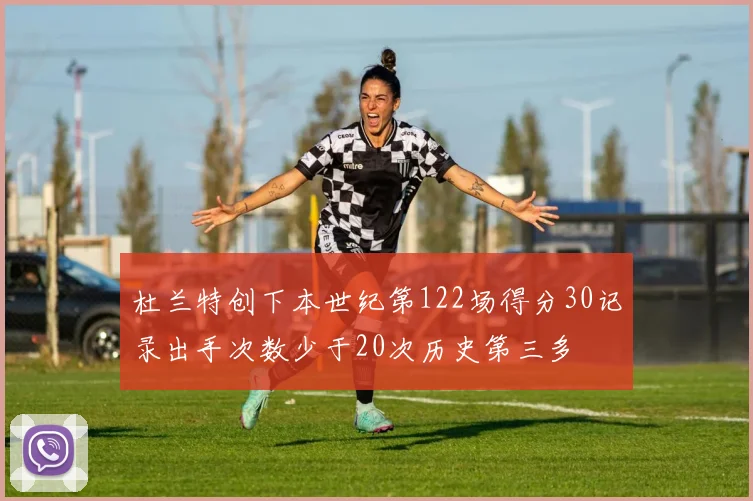 杜兰特创下本世纪第122场得分30记录出手次数少于20次历史第三多