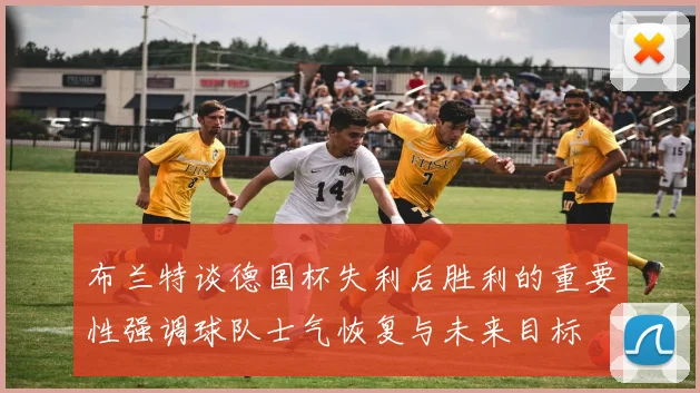 布兰特谈德国杯失利后胜利的重要性强调球队士气恢复与未来目标