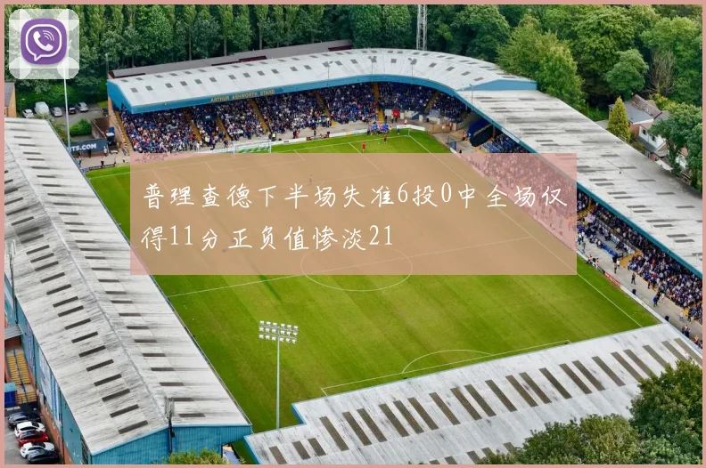 普理查德下半场失准6投0中全场仅得11分正负值惨淡21