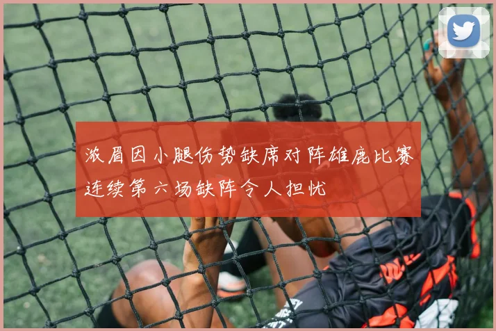 浓眉因小腿伤势缺席对阵雄鹿比赛连续第六场缺阵令人担忧