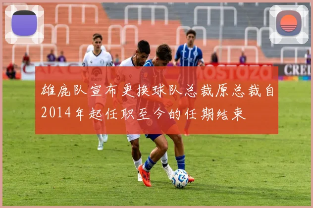 雄鹿队宣布更换球队总裁原总裁自2014年起任职至今的任期结束