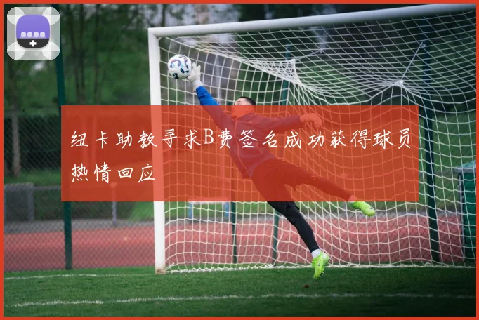 纽卡助教寻求B费签名成功获得球员热情回应