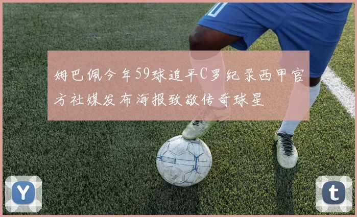 姆巴佩今年59球追平C罗纪录西甲官方社媒发布海报致敬传奇球星