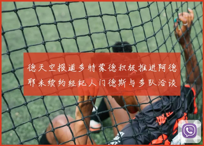 德天空报道多特蒙德积极推进阿德耶米续约经纪人门德斯与多队洽谈