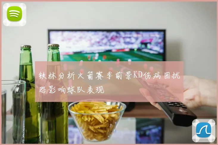铁林分析火箭赛季前景KD伤病困扰恐影响球队表现