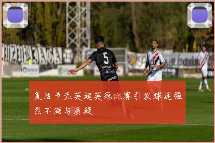 复活节无英超英冠比赛引发球迷强烈不满与质疑