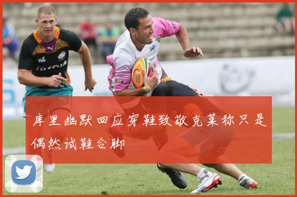库里幽默回应穿鞋致敬克莱称只是偶然试鞋合脚