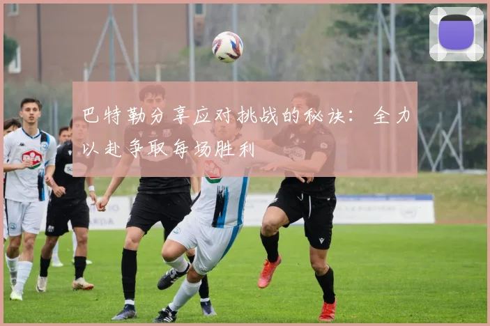 巴特勒分享应对挑战的秘诀：全力以赴争取每场胜利