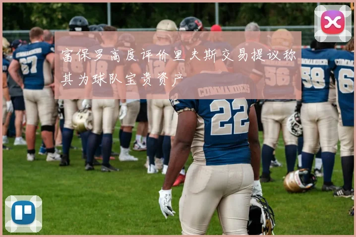 富保罗高度评价里夫斯交易提议称其为球队宝贵资产