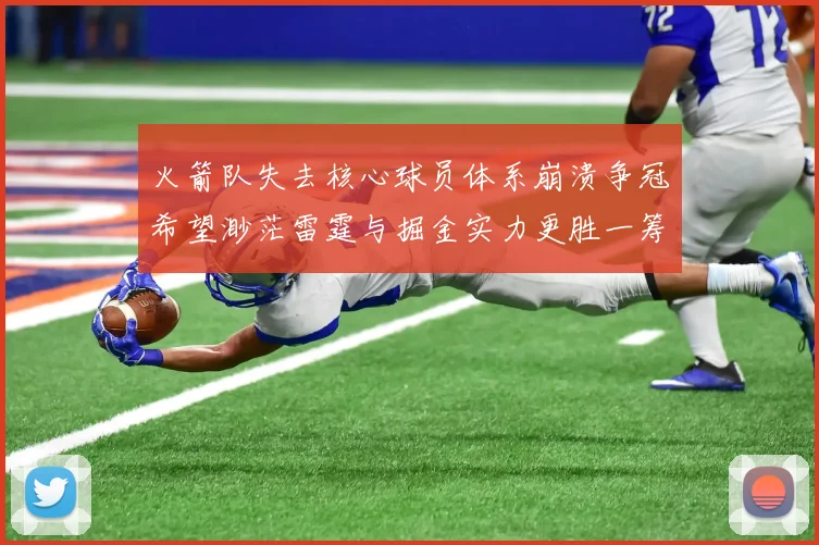 火箭队失去核心球员体系崩溃争冠希望渺茫雷霆与掘金实力更胜一筹