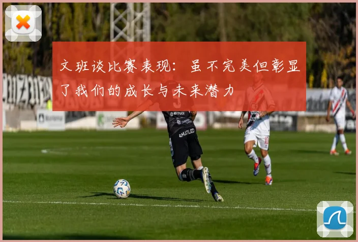 文班谈比赛表现：虽不完美但彰显了我们的成长与未来潜力