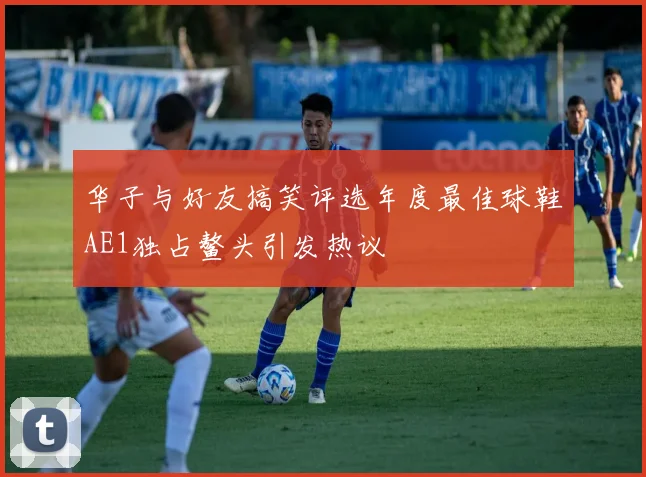 华子与好友搞笑评选年度最佳球鞋AE1独占鳌头引发热议