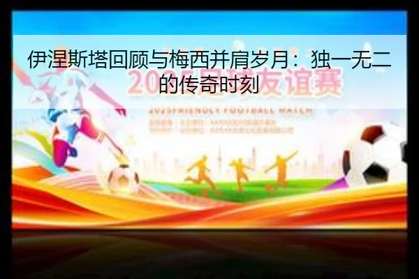 伊涅斯塔回顾与梅西并肩岁月:独一无二的传奇时刻